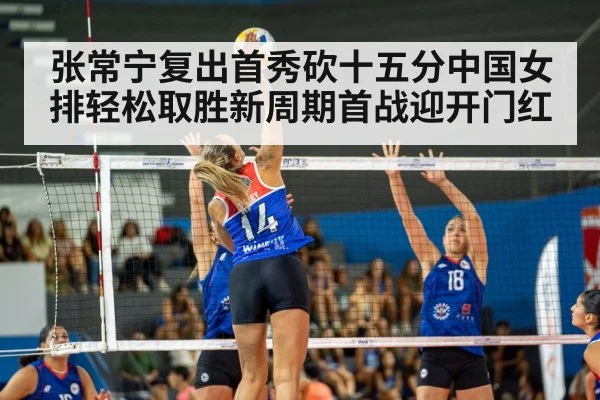 张常宁复出首秀砍十五分中国女排轻松取胜新周期首战迎开门红