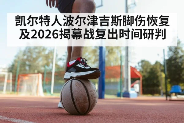 凯尔特人波尔津吉斯脚伤恢复及2026揭幕战复出时间研判
